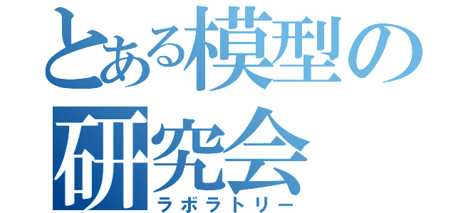 とある模型の研究会（ラボラトリー）