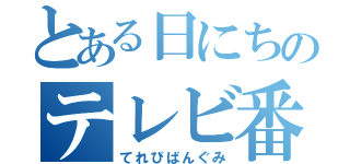 とある日にちのテレビ番組（てれびばんぐみ）