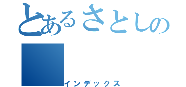 とあるさとしの（インデックス）