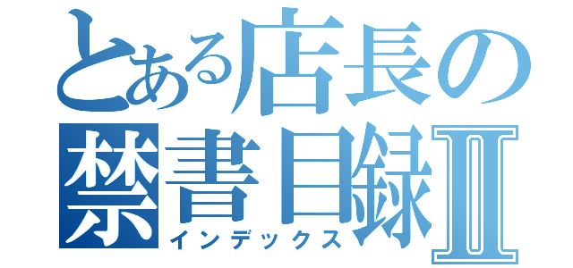 とある店長の禁書目録Ⅱ（インデックス）