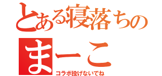 とある寝落ちのまーこ（コラボ投げないでね）