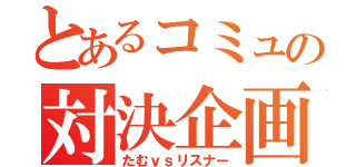 とあるコミュの対決企画（たむｖｓリスナー）