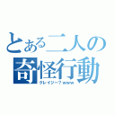 とある二人の奇怪行動ｗ（クレイジー？ｗｗｗ）