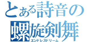 とある詩音の螺旋剣舞（エンドレスドリーム）