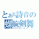 とある詩音の螺旋剣舞（エンドレスドリーム）