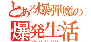 とある爆弾魔の爆発生活（Ｅｘｐｌｏｓｉｏｎ ｌｉｆｅ）