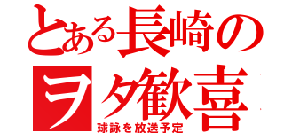 とある長崎のヲタ歓喜（球詠を放送予定）