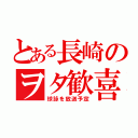 とある長崎のヲタ歓喜（球詠を放送予定）