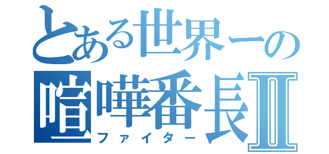 とある世界ーの喧嘩番長Ⅱ（ファイター）