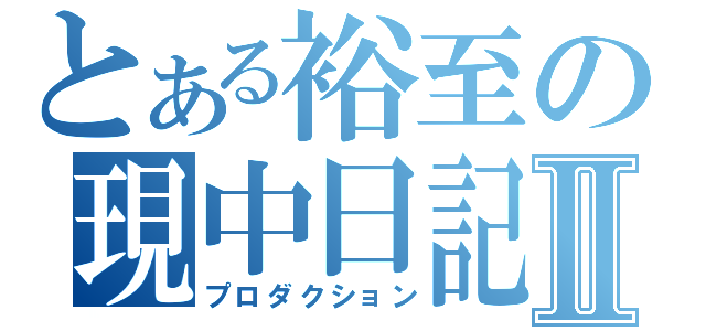 とある裕至の現中日記Ⅱ（プロダクション）