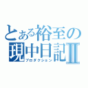 とある裕至の現中日記Ⅱ（プロダクション）