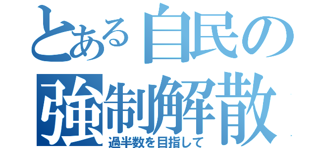 とある自民の強制解散（過半数を目指して）