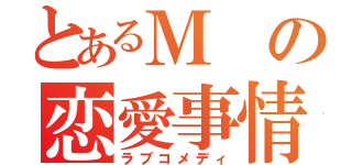 とあるＭの恋愛事情（ラブコメディ）