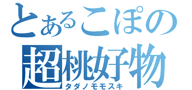 とあるこぽの超桃好物（タダノモモスキ）