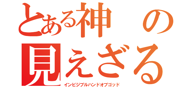 とある神の見えざる手（インビジブルハンドオブゴッド）