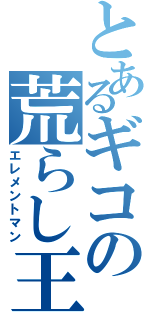 とあるギコの荒らし王（エレメントマン）