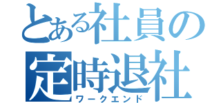 とある社員の定時退社（ワークエンド）