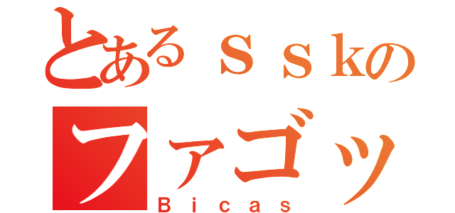 とあるｓｓｋのファゴット（Ｂｉｃａｓ）