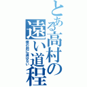 とある高村の遠い道程（僕の前に道はない）