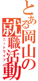 とある岡山の就職活動（ニートライフ）