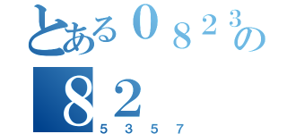 とある０８２３の８２（５３５７）