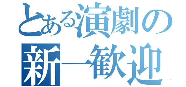 とある演劇の新一歓迎（）