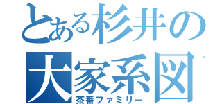 とある杉井の大家系図（茶番ファミリー）