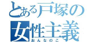 とある戸塚の女性主義（おんなのこ）