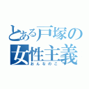 とある戸塚の女性主義（おんなのこ）