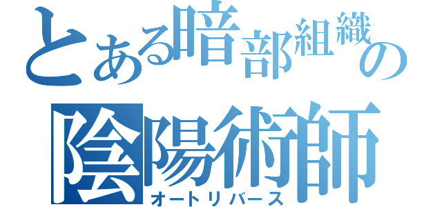 とある暗部組織の陰陽術師（オートリバース）