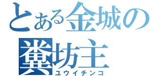 とある金城の糞坊主（ユウイチンコ）