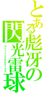 とある彪冴の閃光雷球（ライトニングボルテックス）