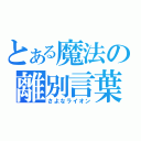 とある魔法の離別言葉（さよなライオン）