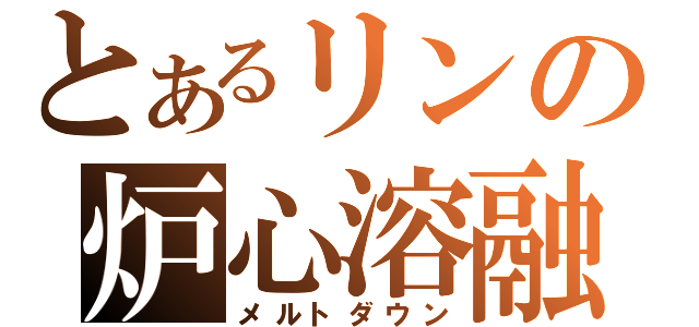 とあるリンの炉心溶融（メルトダウン）