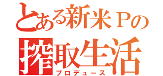 とある新米Ｐの搾取生活（プロデュース）