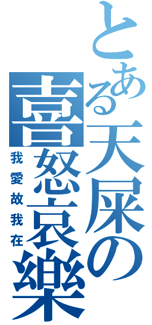 とある天屎の喜怒哀樂（我愛故我在）