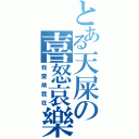 とある天屎の喜怒哀樂（我愛故我在）