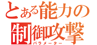 とある能力の制御攻撃（パラメーター）