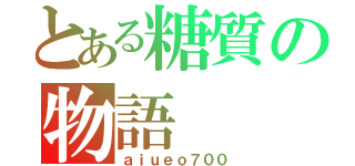 とある糖質の物語（ａｉｕｅｏ７００）