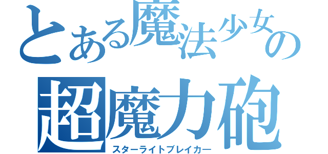 とある魔法少女の超魔力砲（スターライトブレイカ―）