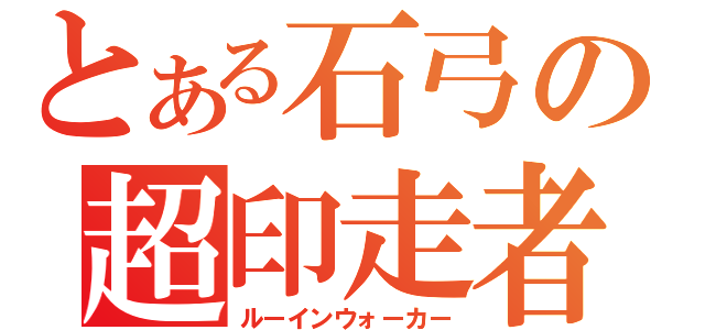 とある石弓の超印走者（ルーインウォーカー）