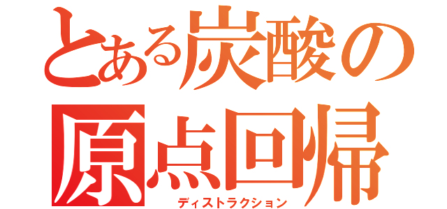 とある炭酸の原点回帰（  ディストラクション）