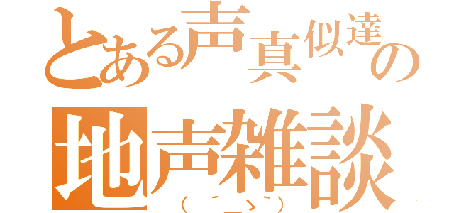 とある声真似達の地声雑談（ （　´＿ゝ｀））