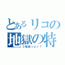 とあるリコの地獄の特訓（３倍逝っとく？）