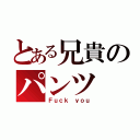 とある兄貴のパンツ（Ｆｕｃｋ ｙｏｕ）