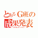 とあるＧ班の成果発表（プレゼンテーション）