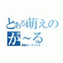 とある萌えのが～る（異能カードバトル）