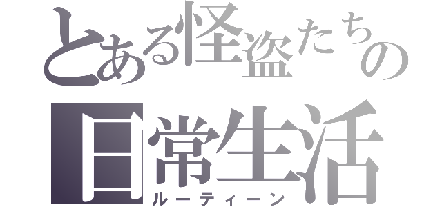 とある怪盗たちの日常生活（ルーティーン）