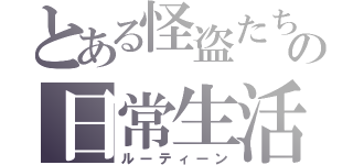 とある怪盗たちの日常生活（ルーティーン）