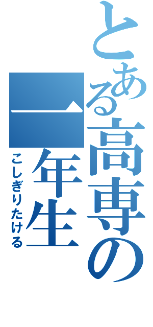 とある高専の一年生（こしぎりたける）